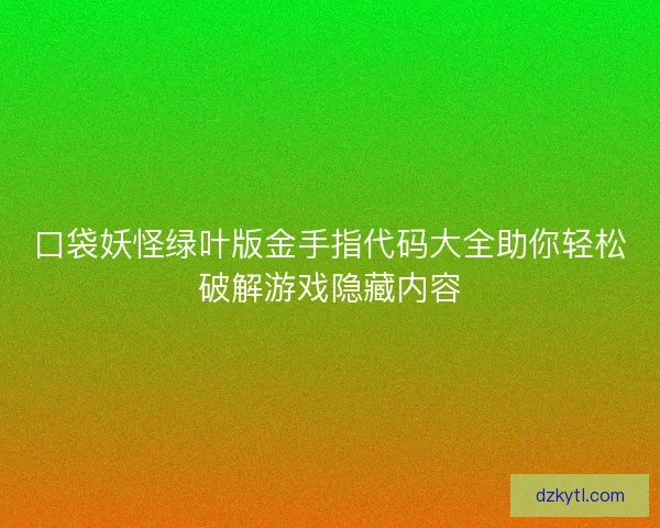 口袋妖怪绿叶版金手指代码大全助你轻松破解游戏隐藏内容