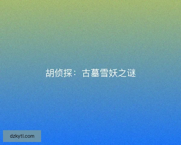 胡侦探：古墓雪妖之谜