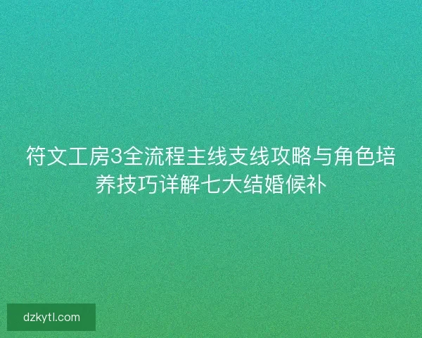 符文工房3全流程主线支线攻略与角色培养技巧详解七大结婚候补
