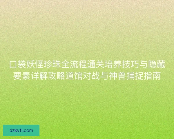 口袋妖怪珍珠全流程通关培养技巧与隐藏要素详解攻略道馆对战与神兽捕捉指南