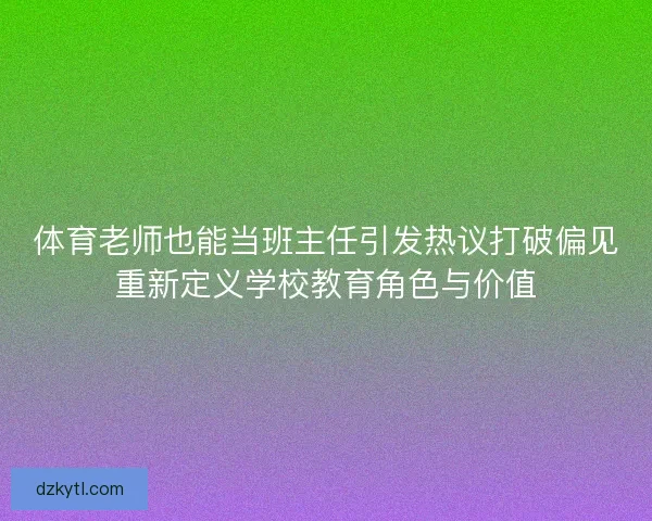 体育老师也能当班主任引发热议打破偏见重新定义学校教育角色与价值