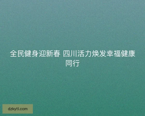 全民健身迎新春 四川活力焕发幸福健康同行